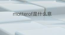 matterof是什么意思 matterof的中文翻译、读音、例句