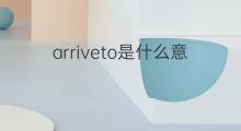 arriveto是什么意思 arriveto的中文翻译、读音、例句