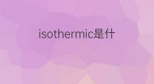 isothermic是什么意思 isothermic的中文翻译、读音、例句