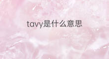 tavy是什么意思 tavy的翻译、读音、例句、中文解释