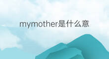mymother是什么意思 mymother的中文翻译、读音、例句