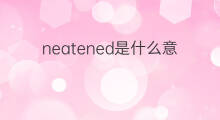 neatened是什么意思 neatened的中文翻译、读音、例句