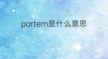 partem是什么意思 partem的中文翻译、读音、例句