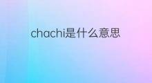 chachi是什么意思 chachi的中文翻译、读音、例句