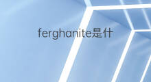 ferghanite是什么意思 ferghanite的中文翻译、读音、例句