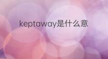 keptaway是什么意思 keptaway的中文翻译、读音、例句