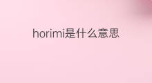 horimi是什么意思 horimi的翻译、读音、例句、中文解释