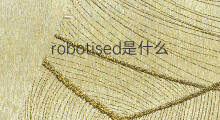 robotised是什么意思 robotised的中文翻译、读音、例句