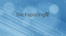backspacing是什么意思 backspacing的翻译、读音、例句、中文解释