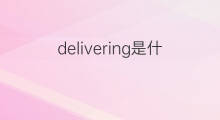 delivering是什么意思 delivering的中文翻译、读音、例句