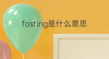 fosting是什么意思 fosting的中文翻译、读音、例句