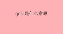 gclq是什么意思 gclq的中文翻译、读音、例句