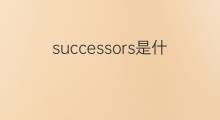 successors是什么意思 successors的中文翻译、读音、例句