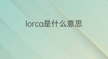 lorca是什么意思 lorca的中文翻译、读音、例句