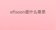 eftsoon是什么意思 eftsoon的中文翻译、读音、例句