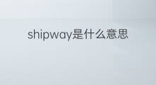 shipway是什么意思 shipway的翻译、读音、例句、中文解释