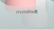 crystallite是什么意思 crystallite的中文翻译、读音、例句