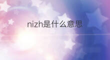 nizh是什么意思 nizh的中文翻译、读音、例句