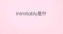 inimitably是什么意思 inimitably的中文翻译、读音、例句