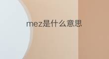 mez是什么意思 mez的中文翻译、读音、例句