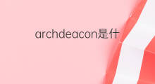 archdeacon是什么意思 archdeacon的中文翻译、读音、例句
