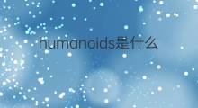 humanoids是什么意思 humanoids的中文翻译、读音、例句