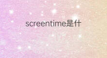 screentime是什么意思 screentime的中文翻译、读音、例句