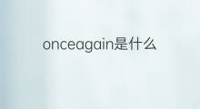 onceagain是什么意思 onceagain的中文翻译、读音、例句