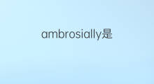 ambrosially是什么意思 ambrosially的中文翻译、读音、例句
