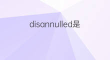 disannulled是什么意思 disannulled的中文翻译、读音、例句
