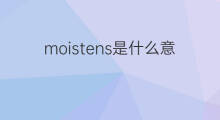 moistens是什么意思 moistens的中文翻译、读音、例句