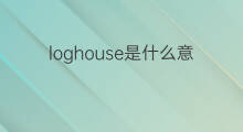 loghouse是什么意思 loghouse的中文翻译、读音、例句
