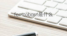 femtobarn是什么意思 femtobarn的中文翻译、读音、例句