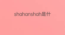 shahanshah是什么意思 shahanshah的中文翻译、读音、例句