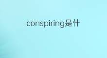 conspiring是什么意思 conspiring的中文翻译、读音、例句
