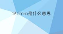 130mm是什么意思 130mm的中文翻译、读音、例句
