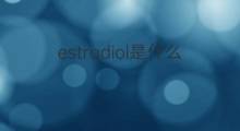 estradiol是什么意思 estradiol的中文翻译、读音、例句
