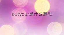 outyour是什么意思 outyour的中文翻译、读音、例句