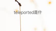 teleported是什么意思 teleported的中文翻译、读音、例句