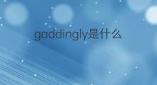 gaddingly是什么意思 gaddingly的中文翻译、读音、例句