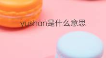 yushan是什么意思 yushan的中文翻译、读音、例句