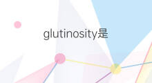 glutinosity是什么意思 glutinosity的中文翻译、读音、例句