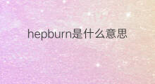 hepburn是什么意思 hepburn的中文翻译、读音、例句