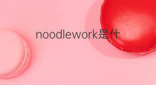 noodlework是什么意思 noodlework的中文翻译、读音、例句