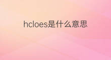 hcloes是什么意思 hcloes的中文翻译、读音、例句