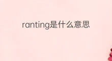 ranting是什么意思 ranting的翻译、读音、例句、中文解释