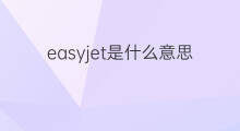 easyjet是什么意思 easyjet的中文翻译、读音、例句