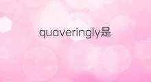 quaveringly是什么意思 quaveringly的中文翻译、读音、例句