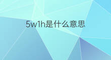 5w1h是什么意思 5w1h的中文翻译、读音、例句