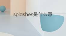 splashes是什么意思 splashes的中文翻译、读音、例句